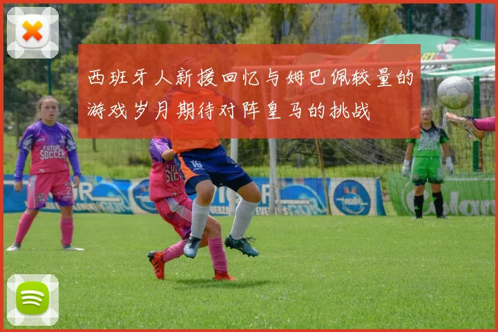 西班牙人新援回忆与姆巴佩较量的游戏岁月期待对阵皇马的挑战