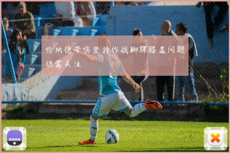 伦纳德带伤坚持作战脚踝膝盖问题仍需关注