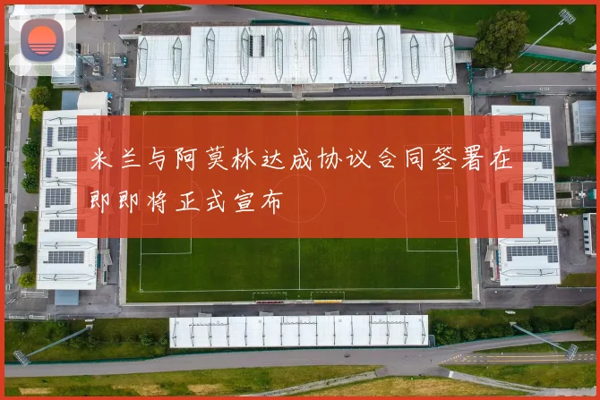 米兰与阿莫林达成协议合同签署在即即将正式宣布