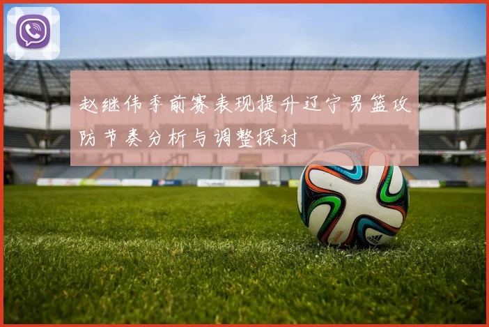 赵继伟季前赛表现提升辽宁男篮攻防节奏分析与调整探讨
