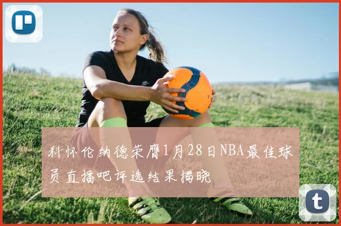 科怀伦纳德荣膺1月28日NBA最佳球员直播吧评选结果揭晓