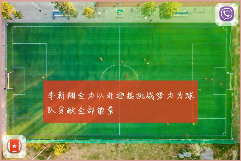 李新翔全力以赴迎接挑战努力为球队贡献全部能量