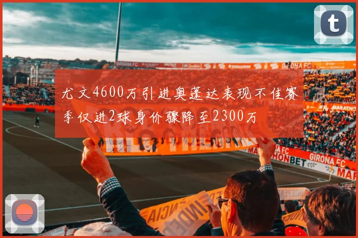 尤文4600万引进奥蓬达表现不佳赛季仅进2球身价骤降至2300万